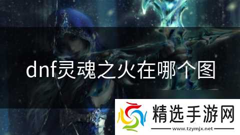 dnf灵魂之火在哪个图