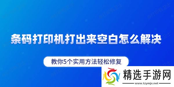条码打印机打出来空白怎么解决 教你5个实用方法轻松修复