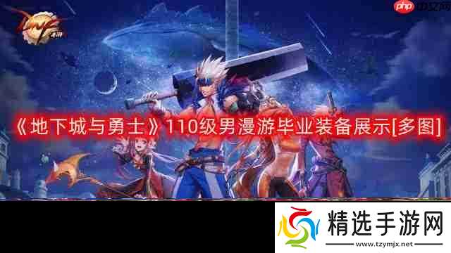 DNF男漫游110版本装备是什么-地下城与勇士110级男漫游毕业装备展示[多图]
