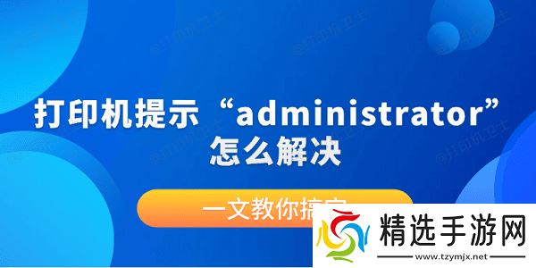 打印机提示“administrator”怎么解决？一文教你搞定