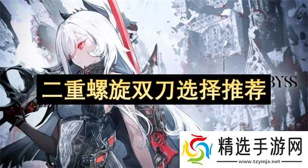 二重螺旋双刀怎么选_二重螺旋双刀哪个强