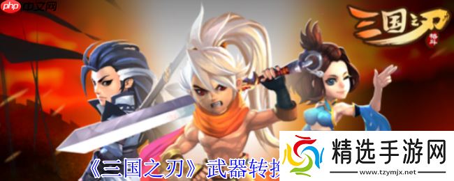 三国之刃武器转换系统全解密：打造你的专属神兵