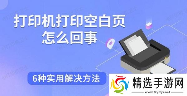 打印机打印空白页怎么回事,6种实用解决方法 打印机打印空白页怎么回事,6种实用解决方法