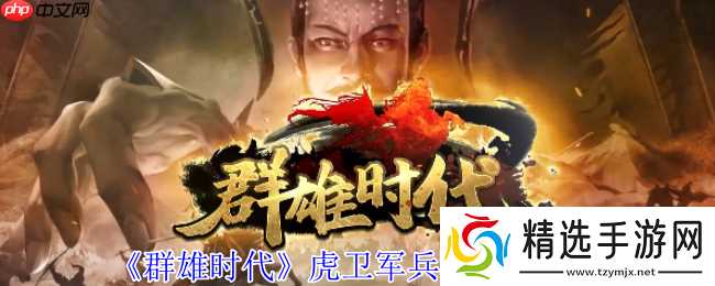 群雄时代虎卫军全面解析:魏国最强禁卫实战秘籍