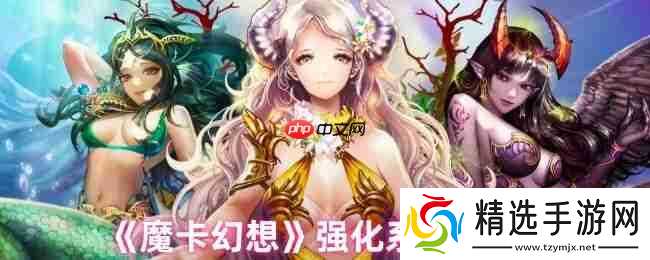 魔卡幻想强化系统终极指南:三步打造爆表战力,卡牌符文飙升秘诀