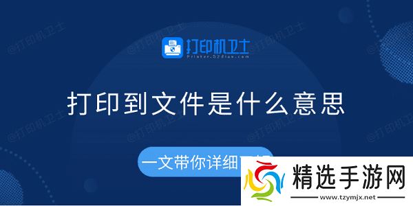 打印到文件是什么意思 一文带你详细了解 打印到文件是什么意思 一文带你详细了解