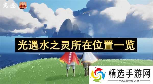 光遇水之灵位置汇总 水之灵在哪些地方