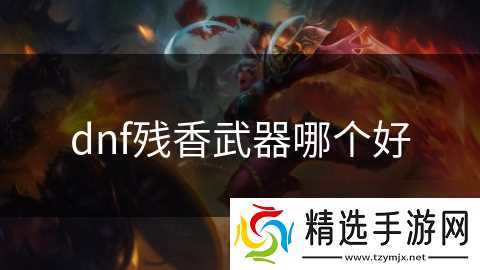 dnf残香武器哪个好