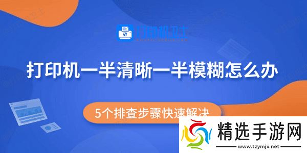打印机一半清晰一半模糊怎么办 5个排查步骤快速解决 打印机一半清晰一半模糊怎么办 5个排查步骤快速解决
