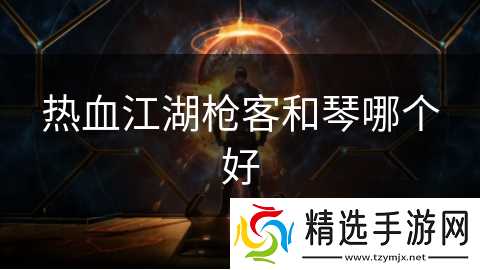 热血江湖枪客和琴哪个好