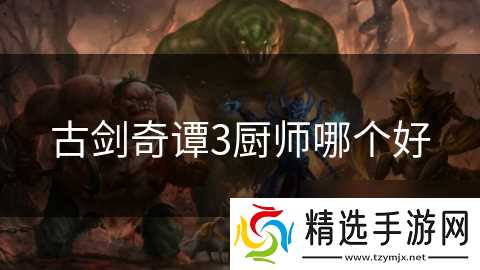 古剑奇谭3厨师哪个好