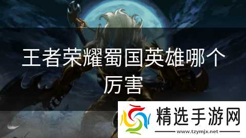 王者荣耀蜀国英雄哪个厉害