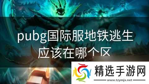 pubg国际服地铁逃生应该在哪个区