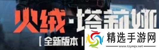 暗区突围S13赛季更新火绒·塔莉娅