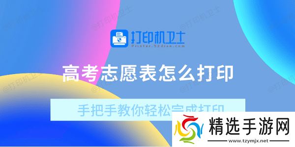 高考志愿表怎么打印?手把手教你轻松完成打印 高考志愿表怎么打印?手把手教你轻松完成打印