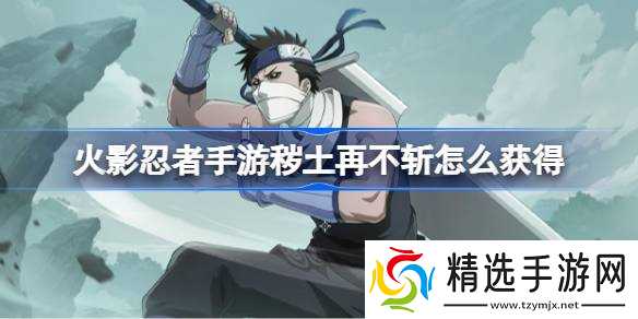 火影忍者手游秽土再不斩怎么获得 火影忍者手游秽土再不斩获取攻略
