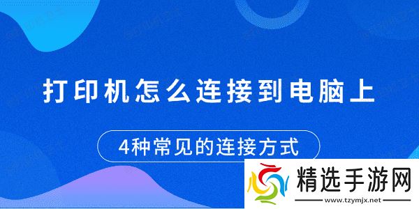 打印机怎么连接到电脑上 4种常见的连接方式 打印机怎么连接到电脑上 4种常见的连接方式