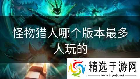 怪物猎人哪个版本最多人玩的