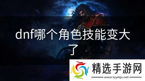 dnf哪个角色技能变大了