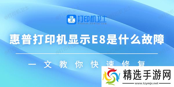 惠普打印机显示E8是什么故障 一文教你快速修复 惠普打印机显示E8是什么故障 一文教你快速修复