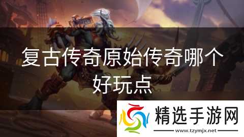 复古传奇原始传奇哪个好玩点
