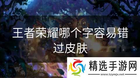 王者荣耀哪个字容易错过皮肤
