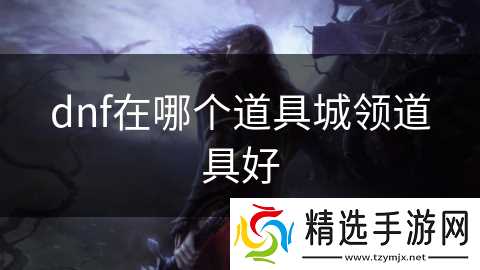 dnf在哪个道具城领道具好