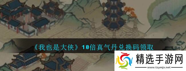 大侠专属:揭秘10倍真气丹兑换码获取途径