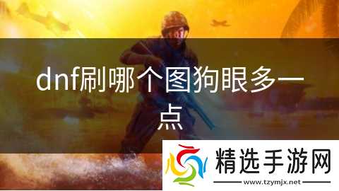 dnf刷哪个图狗眼多一点