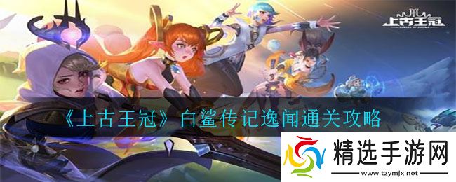 揭秘上古王冠白鲨攻略:传世秘籍分享