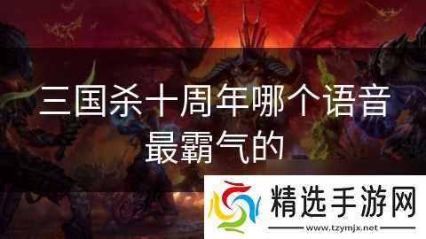 三国杀十周年哪个语音最霸气的