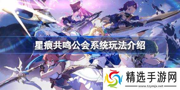 星痕共鸣公会系统玩法介绍 星痕共鸣公会系统该怎么玩