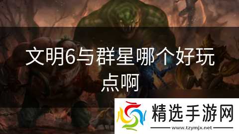 文明6与群星哪个好玩点啊