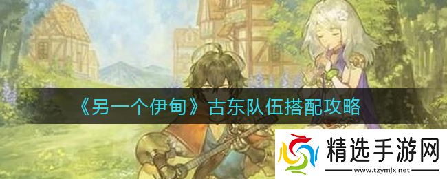 古东队伍搭配攻略：探寻第二伊甸秘籍