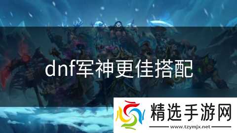dnf军神更佳搭配