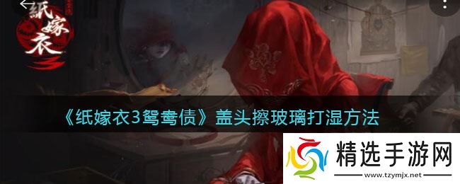 纸嫁衣3如何使鸳鸯债盖头变湿攻略