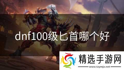 dnf100级匕首哪个好