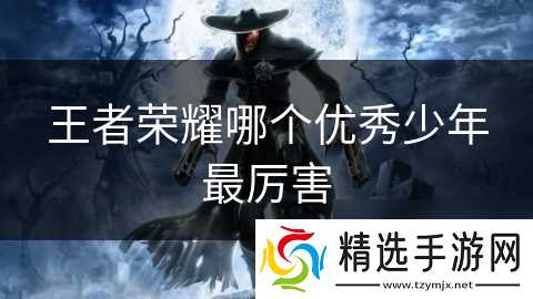 王者荣耀哪个优秀少年最厉害