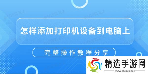 怎样添加打印机设备到电脑上？完整操作教程分享