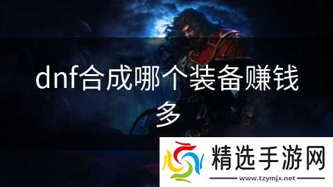 dnf合成哪个装备赚钱多