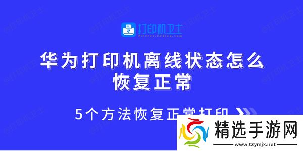 华为打印机离线状态怎么恢复正常 5个方法恢复正常打印