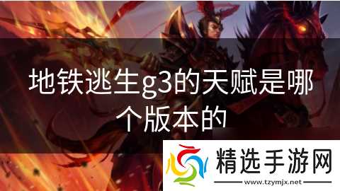 地铁逃生g3的天赋是哪个版本的