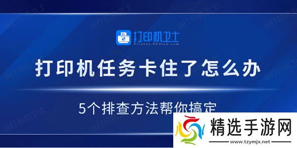打印机任务卡住了怎么办 5个排查方法帮你搞定 打印机任务卡住了怎么办 5个排查方法帮你搞定