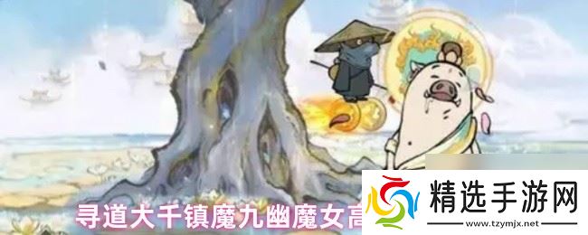 寻道大千镇魔九幽魔女高伤打法攻略