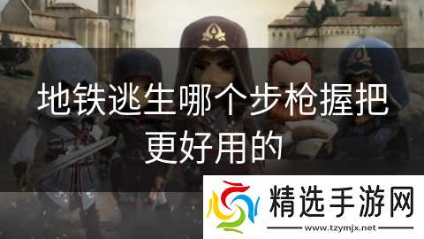 地铁逃生哪个步枪握把更好用的