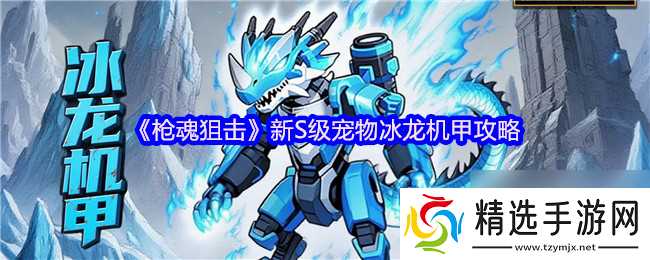 《枪魂狙击》新S级宠物冰龙机甲攻略