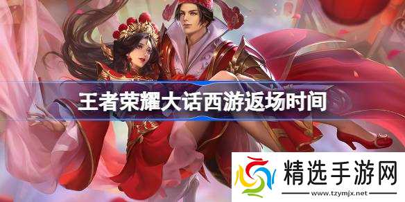 王者荣耀大话西游返场时间 王者荣耀大话西游什么时候返场
