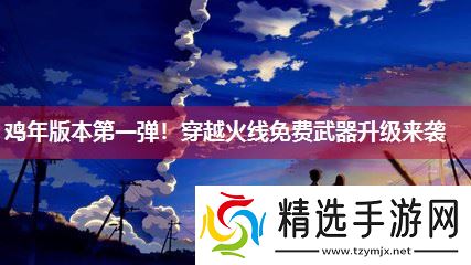 鸡年版本第一弹！穿越火线免费武器升级来袭
