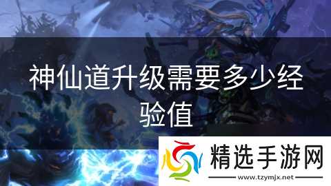 神仙道升级需要多少经验值
