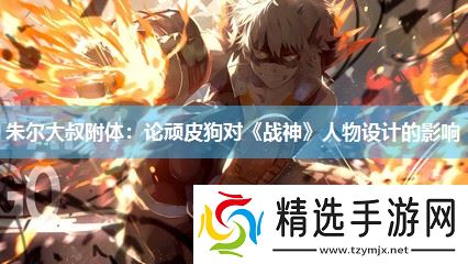 朱尔大叔附体:论顽皮狗对《战神》人物设计的影响